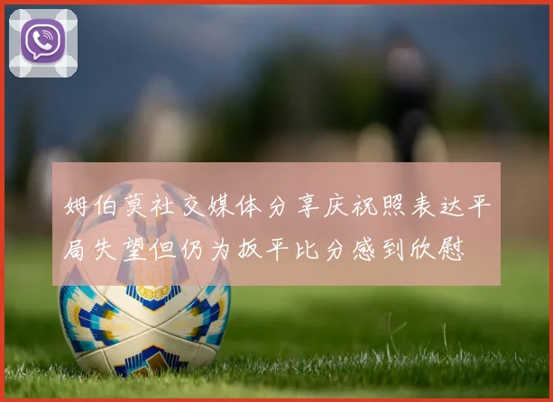 姆伯莫社交媒体分享庆祝照表达平局失望但仍为扳平比分感到欣慰