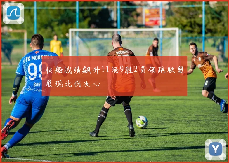 快船战绩飙升11场9胜2负领跑联盟展现北伐决心