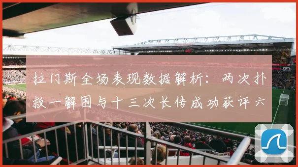 拉门斯全场表现数据解析：两次扑救一解围与十三次长传成功获评六点七分