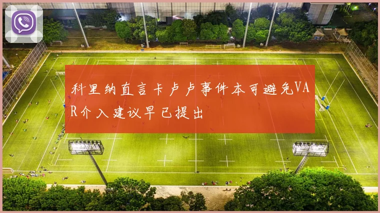 科里纳直言卡卢卢事件本可避免VAR介入建议早已提出