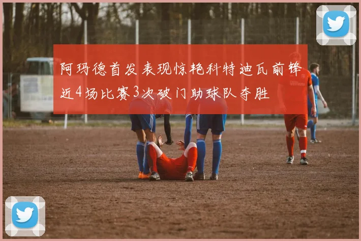 阿玛德首发表现惊艳科特迪瓦前锋近4场比赛3次破门助球队夺胜
