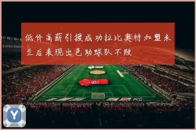 低价高薪引援成功拉比奥特加盟米兰后表现出色助球队不败