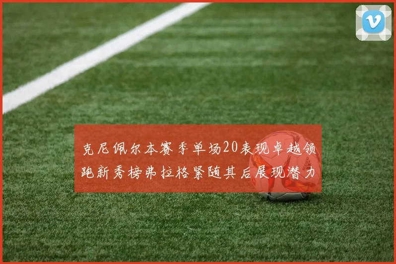 克尼佩尔本赛季单场20表现卓越领跑新秀榜弗拉格紧随其后展现潜力