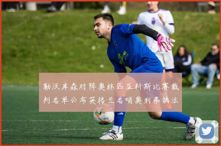 勒沃库森对阵奥林匹亚科斯比赛裁判名单公布英格兰名哨奥利弗执法引关注