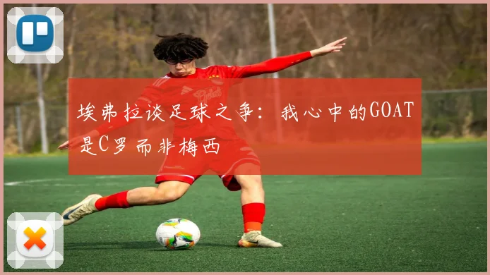 埃弗拉谈足球之争：我心中的GOAT是C罗而非梅西