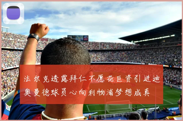 法尔克透露拜仁不愿花巨资引进迪奥曼德球员心向利物浦梦想成真
