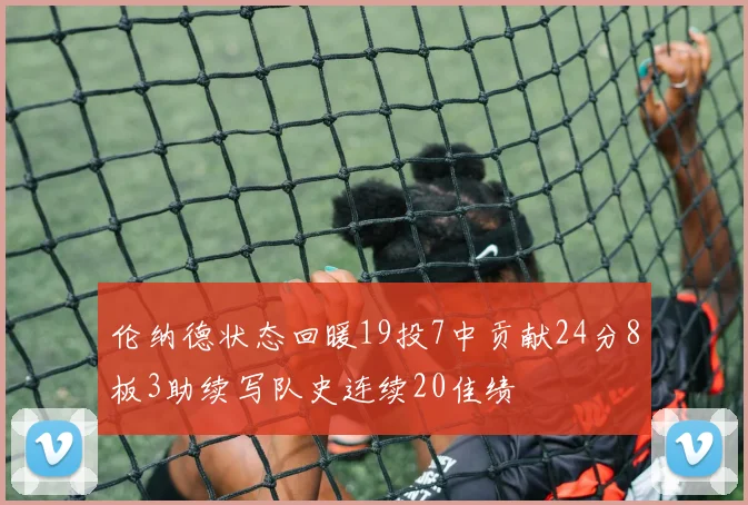 伦纳德状态回暖19投7中贡献24分8板3助续写队史连续20佳绩
