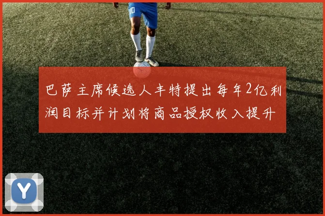 巴萨主席候选人丰特提出每年2亿利润目标并计划将商品授权收入提升至4亿