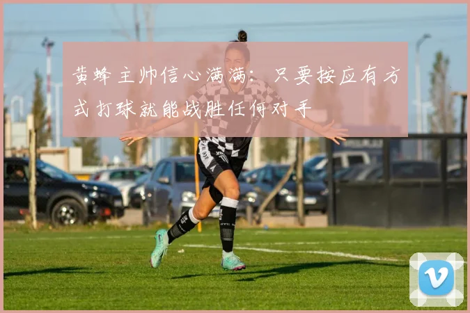 黄蜂主帅信心满满：只要按应有方式打球就能战胜任何对手