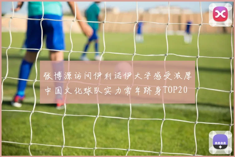 张博源访问伊利诺伊大学感受浓厚中国文化球队实力常年跻身TOP20