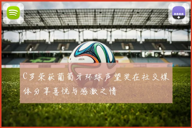 C罗荣获葡萄牙环球声望奖在社交媒体分享喜悦与感激之情