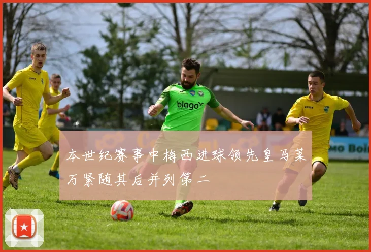 本世纪赛事中梅西进球领先皇马莱万紧随其后并列第二