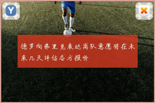 德罗向弗里克表达离队意愿将在未来几天评估各方报价